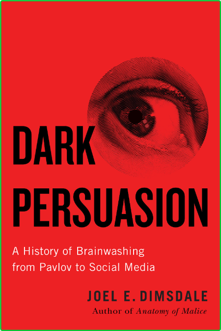Dark Persuasion  A History of Brainwashing from Pavlov to Social Media by Joel E  ...