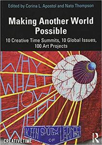 Making Another World Possible 10 Creative Time Summits, 10 Global Issues, 100 Art Projects