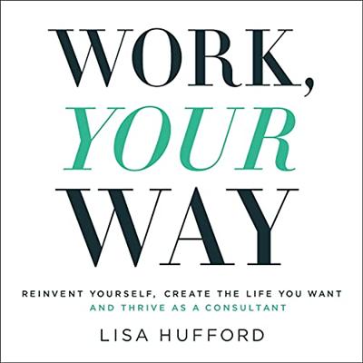 Work, Your Way: Reinvent Yourself, Create the Life You Want and Thrive as a Consultant [Audiobook]