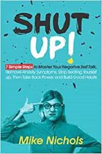 Shut up! 7 Simple Steps to Master Your Negative Self-Talk, Remove Anxiety Symptoms