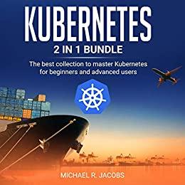 Kubernetes 2 in 1 bundle The best collection to master Kubernetes for beginners and advanced users