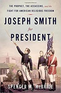 Joseph Smith for President The Prophet, the Assassins, and the Fight for American Religious Freedom