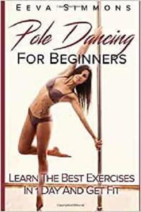Pole Dancing For Beginners Learn The Best Exercises In 1 Day And Get Fit