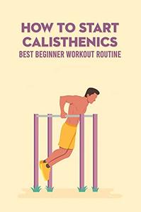 How To Start Calisthenics Best Beginner Workout Routine