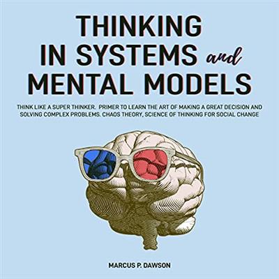 Thinking in Systems and Mental Models Think like a Super Thinker. Primer to Learn the Art of Making Great Decision [Audiobook]