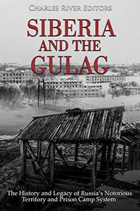 Siberia and the Gulag The History and Legacy of Russia's Most Notorious Territory and Prison Camp System
