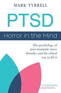 PTSD Horror in the Mind The psychology of post-traumatic stress disorder, and the ethical way to lift it