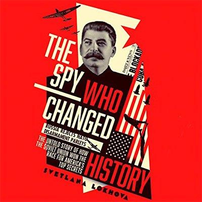 The Spy Who Changed History The Untold Story of How the Soviet Union Won the Race for America's Top Secrets (Audiobook)