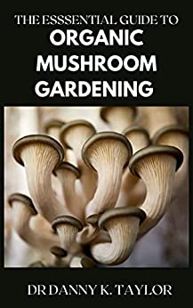 The Essential Guide To Organic Mushroom Gardening  The Definitive Guide To Growing And Using Magic Mushrooms At Home
