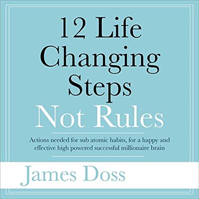 12 Life Changing Steps Not Rules Actions Needed for Sub-Atomic Habits, for a Happy and Effective High Powered [Audiobook]
