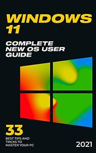 Windows 11 2021 Complete New OS User Guide. 33 Best Tips and Tricks to Master your PC