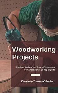 Woodworking Projects Timeless Designs and Trusted Techniques from Woodworking's Top Experts
