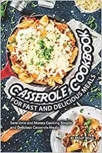 Casserole Cookbook for Fast and Delicious Meals Save time and Money Cooking Simple and Delicious Casserole Meals