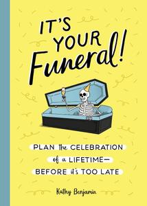It's Your Funeral! Plan the Celebration of a Lifetime-Before It's Too Late