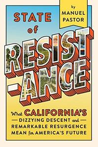 State of Resistance What California's Dizzying Descent and Remarkable Resurgence Means for Americas Future