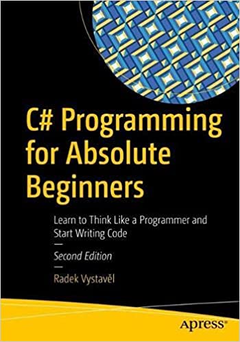 C# Programming for Absolute Beginners Learn to Think Like a Programmer and Start Writing Code, 2nd Edition