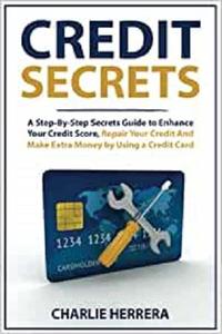 Credit Secrets A Step-By-Step Secrets Guide to Enhance Your Credit Score