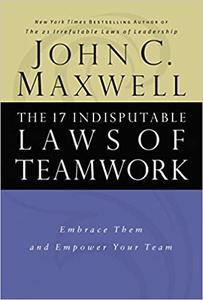 The 17 Indisputable Laws of Teamwork Embrace Them and Empower Your Team