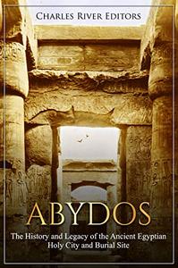 Abydos The History and Legacy of the Ancient Egyptian Holy City and Burial Site