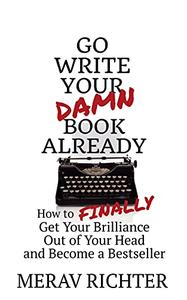 Go Write Your Damn Book Already How to Finally Get Your Brilliance Out of Your Head and Become a Bestseller