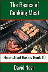 The Basics of Cooking Meat How to Barbecue, Smoke, Grill, Cure Bacon and Otherwise Cook Meat (Homestead Basics)