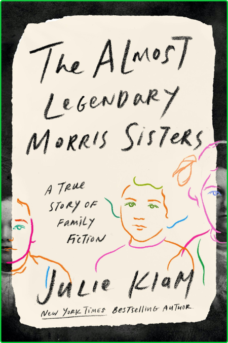 The Almost Legendary Morris Sisters  A True Story of Family Fiction by Julie Klam