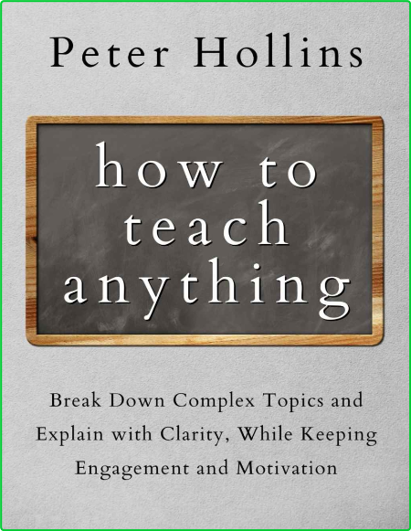 How To Teach Anything Break Down Complex Topics And Explain With Clarity While Kee...