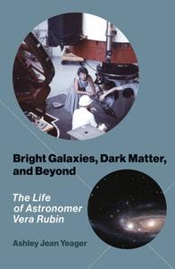 Bright Galaxies, Dark Matter, and Beyond The Life of Astronomer Vera Rubin (The MIT Press)