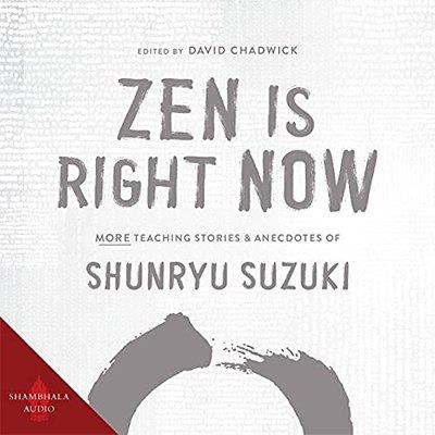 Zen Is Right Now More Teaching Stories and Anecdotes of Shunryu Suzuki, Author of Zen Mind, Beginner's Mind (Audiobook)
