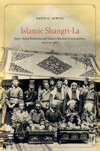 Islamic Shangri-La Inter-Asian Relations and Lhasa's Muslim Communities, 1600 to 1960