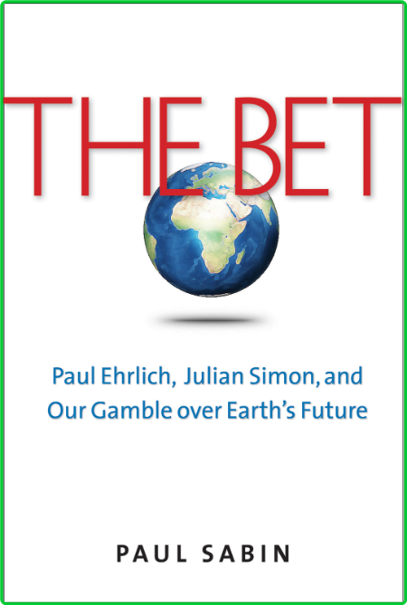The Bet  Paul Ehrlich, Julian Simon, and Our Gamble Over Earth's Future by Paul Sa...