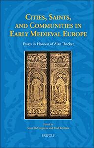 Cities, Saints, and Communities in Early Medieval Europe Essays in Honour of Alan Thacker