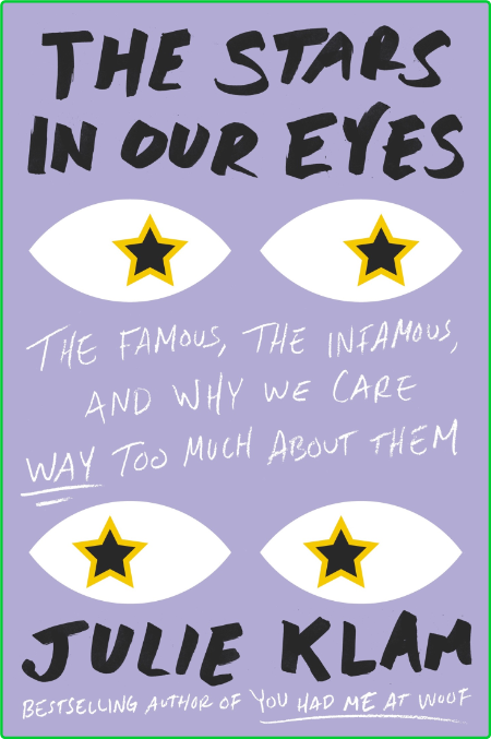 The Stars in Our Eyes  The Famous, the Infamous, and Why We Care Way Too Much Abou...