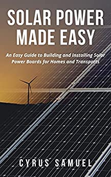 Solar Power Made Easy An Easy Guide To Building And Installing Solar Power Boards For Homes And Trans