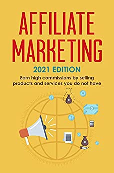 Affiliate Marketing 2021 Edition - Earn High Commissions By Selling Products And Services You Do Not Have