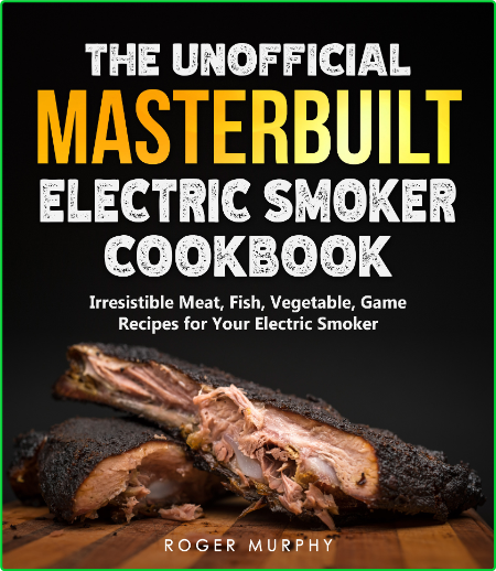 The Unofficial Masterbuilt Electric Smoker Cookbook - Amazing Recipes
