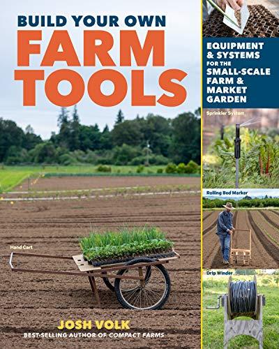 Build Your Own Farm Tools Equipment & Systems for the Small-Scale Farm & Market Garden