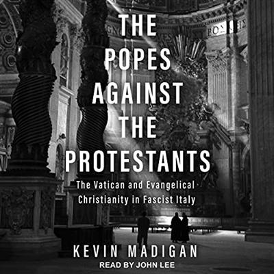 The Popes Against the Protestants: The Vatican and Evangelical Christianity in Fascist Italy [Audiobook]
