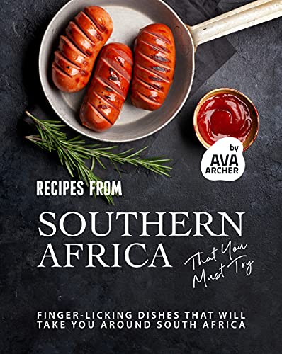 Recipes from Southern Africa That You Must Try: Finger licking Dishes That will Take You Around South Africa