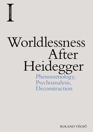 Worldlessness After Heidegger: Phenomenology, Psychoanalysis, Deconstruction