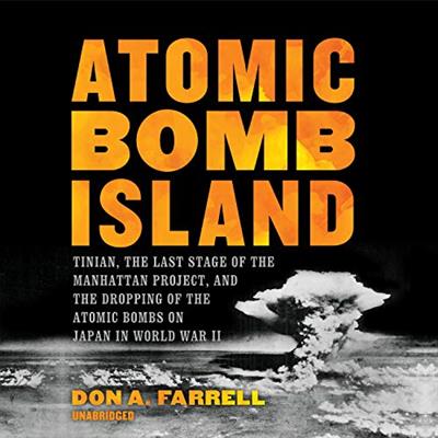 Atomic Bomb Island Tinian, the Last Stage of the Manhattan Project, and the Dropping of the Atomic Bombs on Japan [Audiobook]