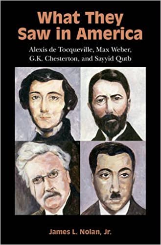 What They Saw in America: Alexis de Tocqueville, Max Weber, G. K. Chesterton, and Sayyid Qutb