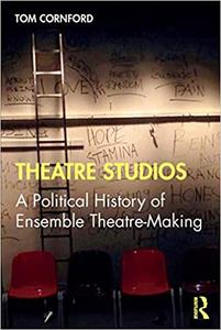 Theatre Studios A Political History of Ensemble Theatre-Making