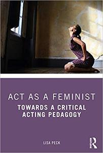 Act as a Feminist Towards a Critical Acting Pedagogy