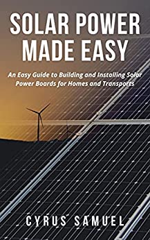 Solar Power Made Easy: An Easy Guide To Building And Installing Solar Power Boards For Homes And Trans