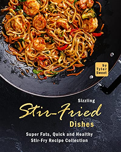 Sizzling Stir Fried Dishes: Super Fats, Quick and Healthy Stir Fry Recipe Collection