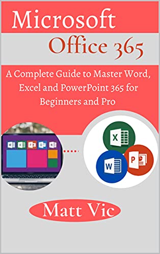 Microsoft Office 365  A Complete Guide to Master Word, Excel and PowerPoint 365 for Beginners and Pro