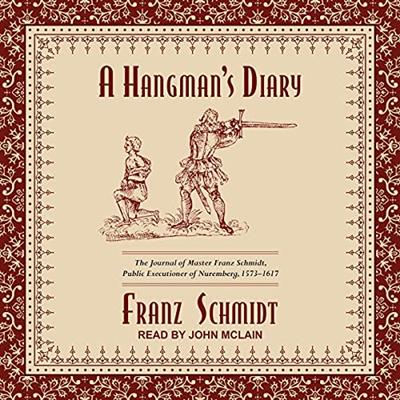 A Hangman's Diary The Journal of Master Franz Schmidt, Public Executioner of Nuremberg, 1573-1617 [Audiobook]