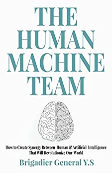 The Human Machine Team: How to Create Synergy Between Human & Artificial Intelligence