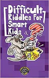 Difficult Riddles for Smart Kids 300+ More Difficult Riddles and Brain Teasers Your Family Will Love